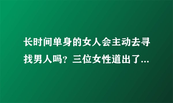 长时间单身的女人会主动去寻找男人吗？三位女性道出了内心想法