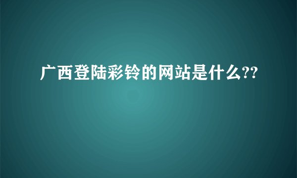 广西登陆彩铃的网站是什么??