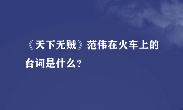 《天下无贼》范伟在火车上的台词是什么？
