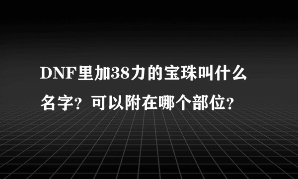 DNF里加38力的宝珠叫什么名字？可以附在哪个部位？