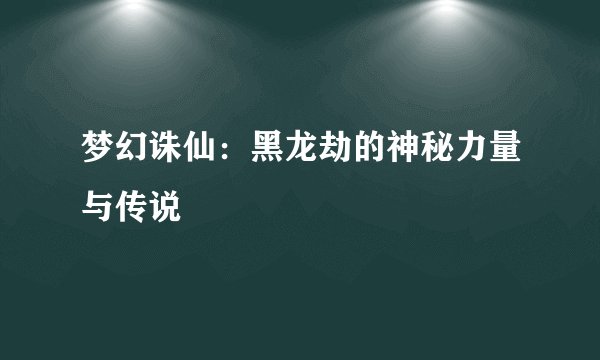 梦幻诛仙:黑龙劫的神秘力量与传说
