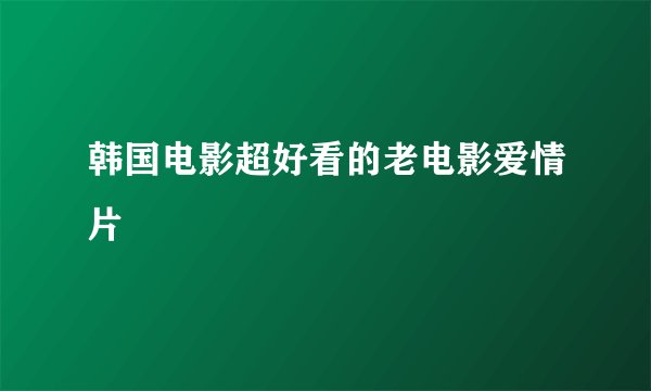 韩国电影超好看的老电影爱情片