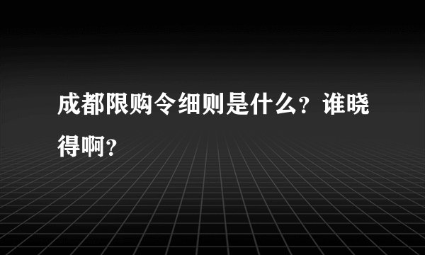 成都限购令细则是什么？谁晓得啊？