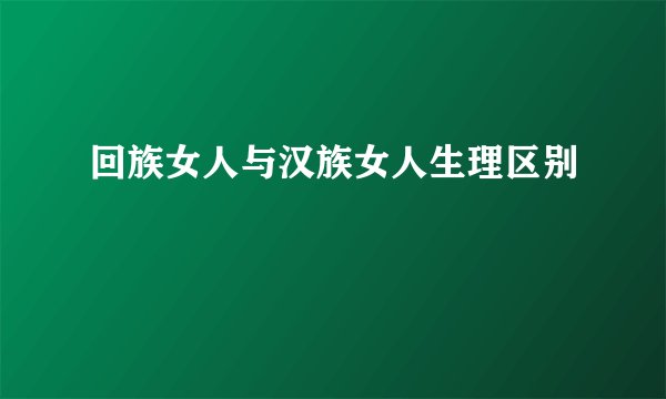 回族女人与汉族女人生理区别