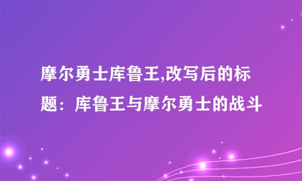 摩尔勇士库鲁王,改写后的标题：库鲁王与摩尔勇士的战斗