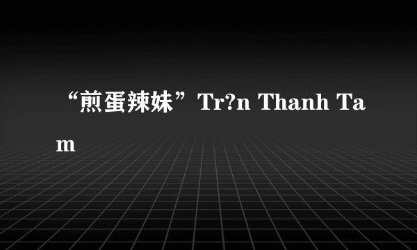 “煎蛋辣妹”Tr?n Thanh Tam