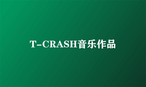 T-CRASH音乐作品