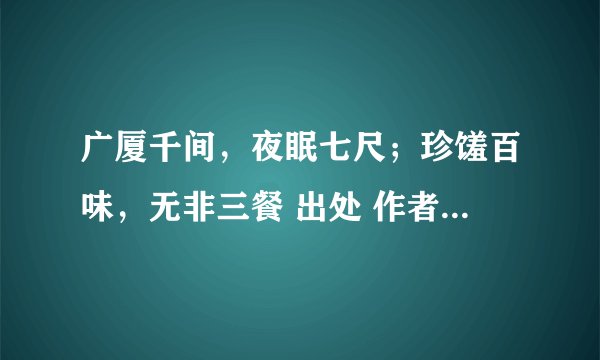 广厦千间，夜眠七尺；珍馐百味，无非三餐 出处 作者 意思 谢谢！