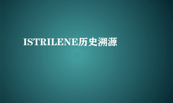 ISTRILENE历史溯源