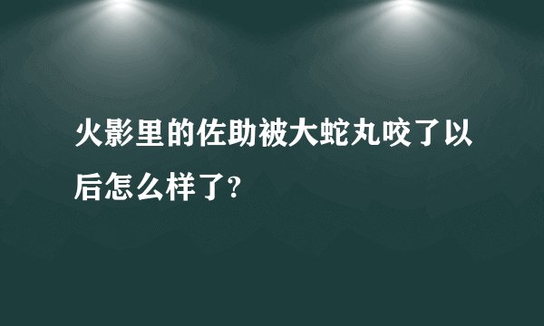火影里的佐助被大蛇丸咬了以后怎么样了?