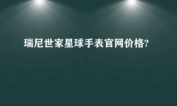 瑞尼世家星球手表官网价格?