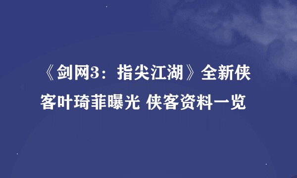 《剑网3：指尖江湖》全新侠客叶琦菲曝光 侠客资料一览