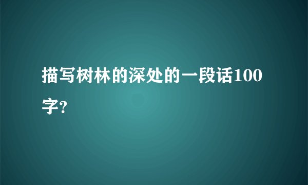 描写树林的深处的一段话100字？