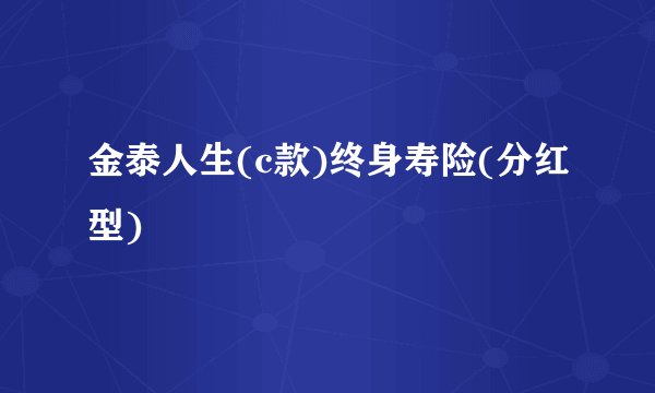 金泰人生(c款)终身寿险(分红型)