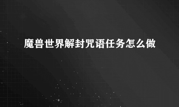 魔兽世界解封咒语任务怎么做