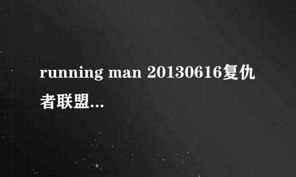 running man 20130616复仇者联盟这一期每个人所扮演的角色分别出自什么电影？