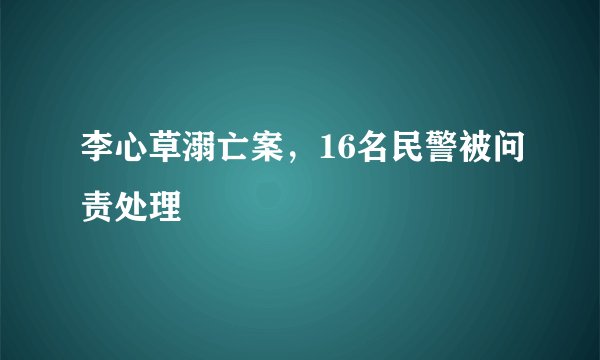 李心草溺亡案，16名民警被问责处理