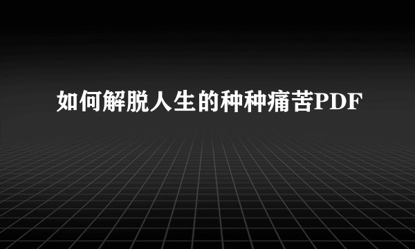 如何解脱人生的种种痛苦PDF