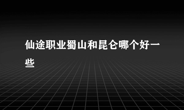 仙途职业蜀山和昆仑哪个好一些