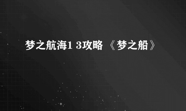 梦之航海1 3攻略 《梦之船》