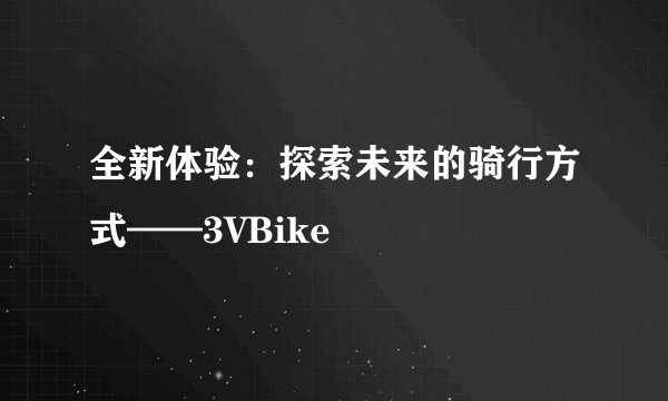 全新体验：探索未来的骑行方式——3VBike