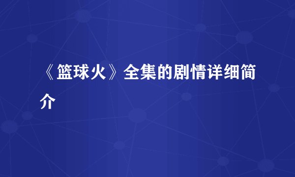 《篮球火》全集的剧情详细简介