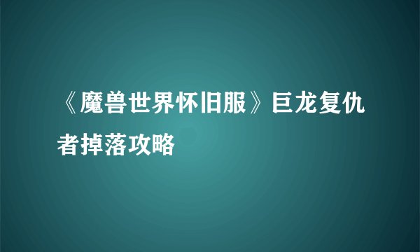 《魔兽世界怀旧服》巨龙复仇者掉落攻略