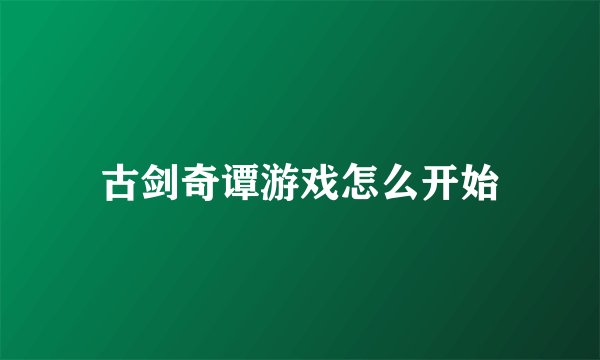 古剑奇谭游戏怎么开始