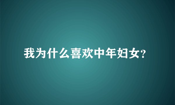我为什么喜欢中年妇女？