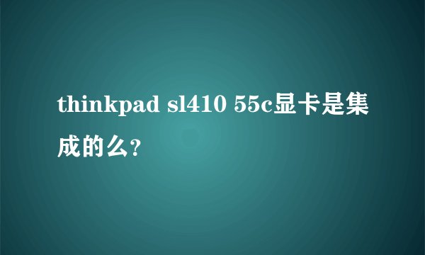 thinkpad sl410 55c显卡是集成的么？