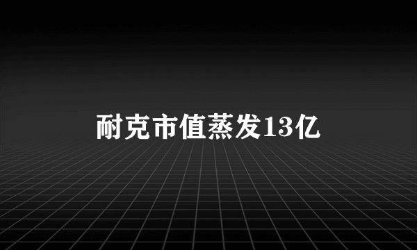耐克市值蒸发13亿