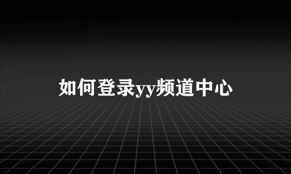 如何登录yy频道中心