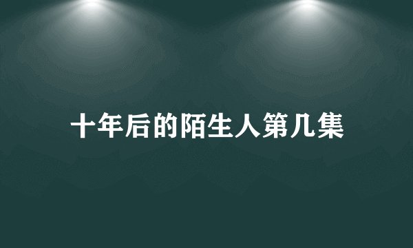 十年后的陌生人第几集