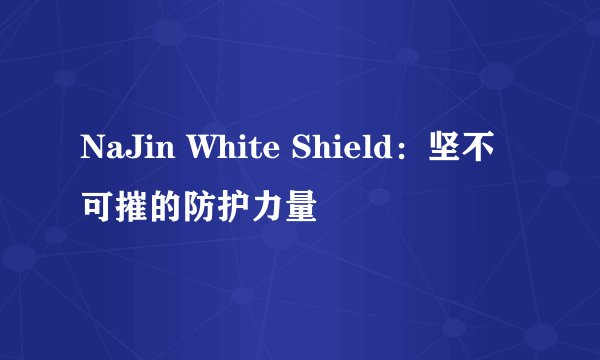 NaJin White Shield：坚不可摧的防护力量