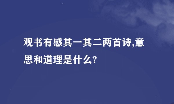 观书有感其一其二两首诗,意思和道理是什么?