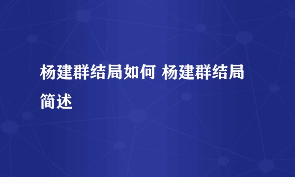 杨建群结局如何 杨建群结局简述