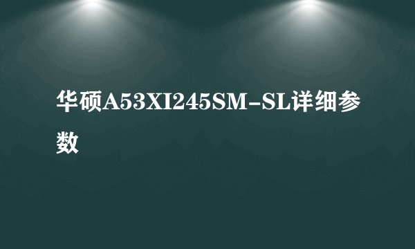 华硕A53XI245SM-SL详细参数