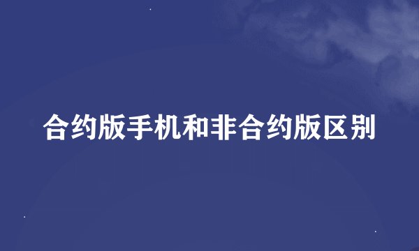 合约版手机和非合约版区别