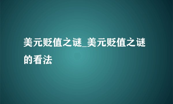 美元贬值之谜_美元贬值之谜的看法
