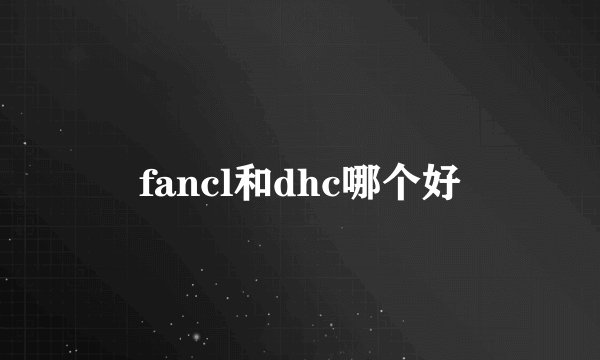 fancl和dhc哪个好
