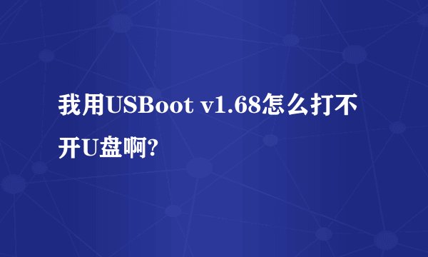 我用USBoot v1.68怎么打不开U盘啊?