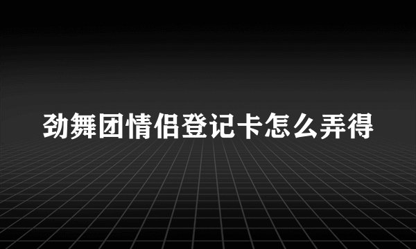 劲舞团情侣登记卡怎么弄得