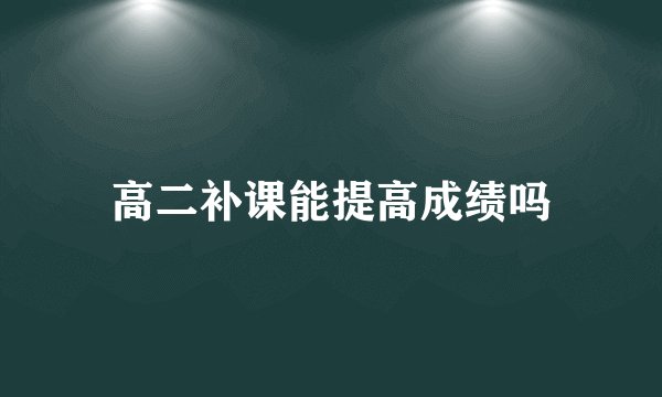 高二补课能提高成绩吗