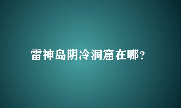 雷神岛阴冷洞窟在哪?
