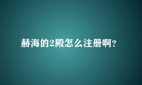赫海的2殿怎么注册啊？