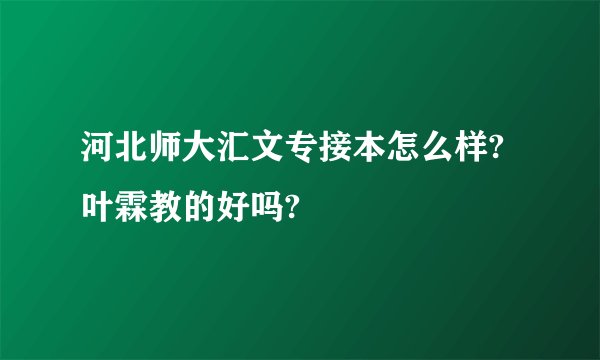 河北师大汇文专接本怎么样?叶霖教的好吗?