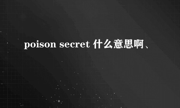 poison secret 什么意思啊、