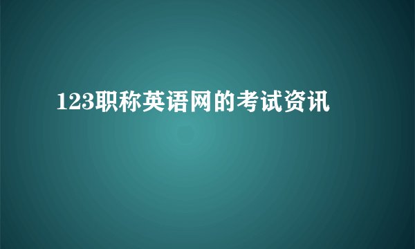123职称英语网的考试资讯