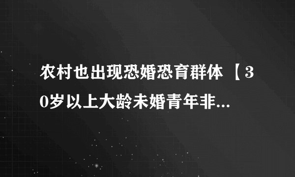 农村也出现恐婚恐育群体 【30岁以上大龄未婚青年非常普遍】