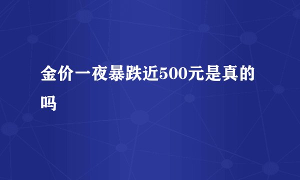 金价一夜暴跌近500元是真的吗